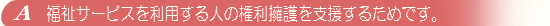 福祉サービスを利用する人の権利擁護を支援するためです